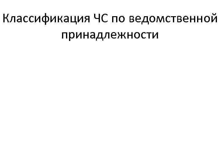 Классификация ЧС по ведомственной принадлежности 