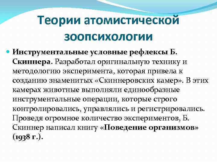 Теории атомистической зоопсихологии Инструментальные условные рефлексы Б. Скиннера. Разработал оригинальную технику и методологию эксперимента,