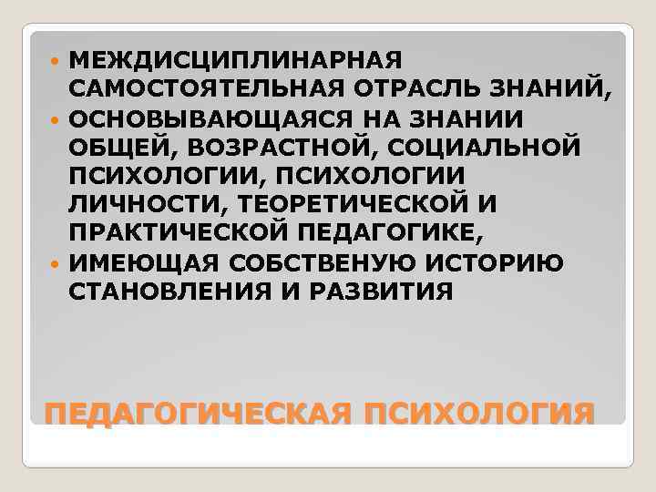 МЕЖДИСЦИПЛИНАРНАЯ САМОСТОЯТЕЛЬНАЯ ОТРАСЛЬ ЗНАНИЙ, ОСНОВЫВАЮЩАЯСЯ НА ЗНАНИИ ОБЩЕЙ, ВОЗРАСТНОЙ, СОЦИАЛЬНОЙ ПСИХОЛОГИИ, ПСИХОЛОГИИ ЛИЧНОСТИ, ТЕОРЕТИЧЕСКОЙ