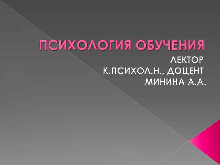 ПСИХОЛОГИЯ ОБУЧЕНИЯ ЛЕКТОР К. ПСИХОЛ. Н. , ДОЦЕНТ МИНИНА А. А. 