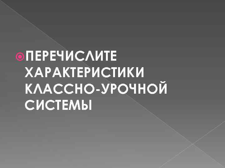  ПЕРЕЧИСЛИТЕ ХАРАКТЕРИСТИКИ КЛАССНО-УРОЧНОЙ СИСТЕМЫ 