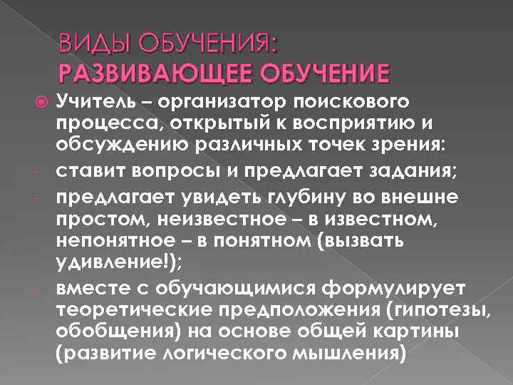 ВИДЫ ОБУЧЕНИЯ: РАЗВИВАЮЩЕЕ ОБУЧЕНИЕ Учитель – организатор поискового процесса, открытый к восприятию и обсуждению