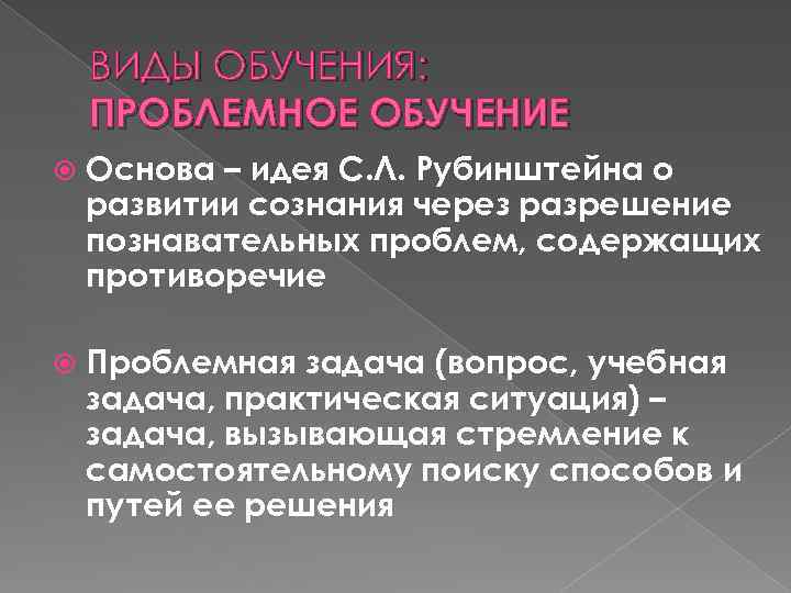 ВИДЫ ОБУЧЕНИЯ: ПРОБЛЕМНОЕ ОБУЧЕНИЕ Основа – идея С. Л. Рубинштейна о развитии сознания через
