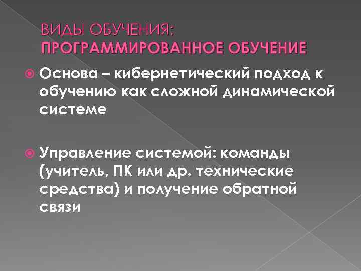ВИДЫ ОБУЧЕНИЯ: ПРОГРАММИРОВАННОЕ ОБУЧЕНИЕ Основа – кибернетический подход к обучению как сложной динамической системе