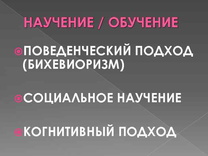 НАУЧЕНИЕ / ОБУЧЕНИЕ ПОВЕДЕНЧЕСКИЙ (БИХЕВИОРИЗМ) ПОДХОД СОЦИАЛЬНОЕ НАУЧЕНИЕ КОГНИТИВНЫЙ ПОДХОД 