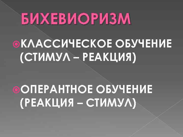 БИХЕВИОРИЗМ КЛАССИЧЕСКОЕ ОБУЧЕНИЕ (СТИМУЛ – РЕАКЦИЯ) ОПЕРАНТНОЕ ОБУЧЕНИЕ (РЕАКЦИЯ – СТИМУЛ) 