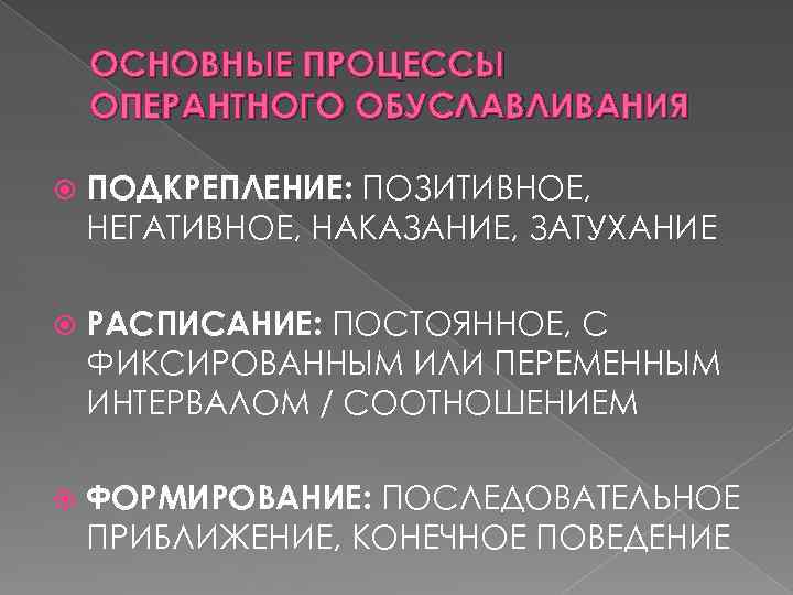 ОСНОВНЫЕ ПРОЦЕССЫ ОПЕРАНТНОГО ОБУСЛАВЛИВАНИЯ ПОДКРЕПЛЕНИЕ: ПОЗИТИВНОЕ, НЕГАТИВНОЕ, НАКАЗАНИЕ, ЗАТУХАНИЕ РАСПИСАНИЕ: ПОСТОЯННОЕ, С ФИКСИРОВАННЫМ ИЛИ