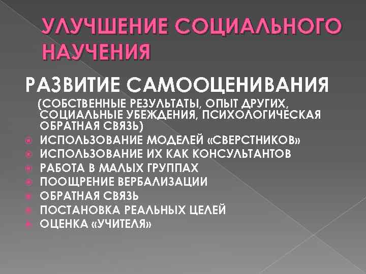 УЛУЧШЕНИЕ СОЦИАЛЬНОГО НАУЧЕНИЯ РАЗВИТИЕ САМООЦЕНИВАНИЯ (СОБСТВЕННЫЕ РЕЗУЛЬТАТЫ, ОПЫТ ДРУГИХ, СОЦИАЛЬНЫЕ УБЕЖДЕНИЯ, ПСИХОЛОГИЧЕСКАЯ ОБРАТНАЯ СВЯЗЬ)