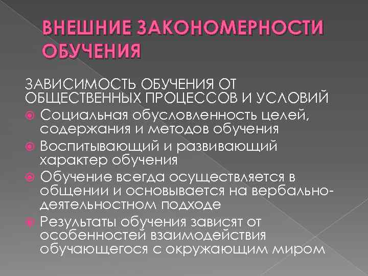 ВНЕШНИЕ ЗАКОНОМЕРНОСТИ ОБУЧЕНИЯ ЗАВИСИМОСТЬ ОБУЧЕНИЯ ОТ ОБЩЕСТВЕННЫХ ПРОЦЕССОВ И УСЛОВИЙ Социальная обусловленность целей, содержания