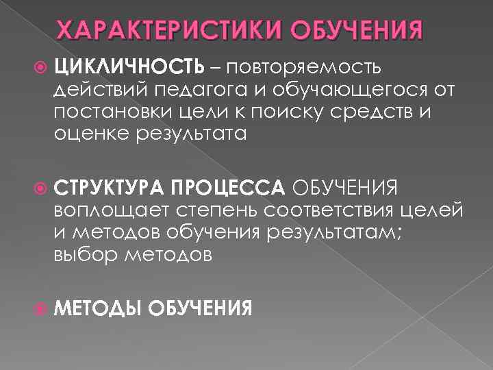 ХАРАКТЕРИСТИКИ ОБУЧЕНИЯ ЦИКЛИЧНОСТЬ – повторяемость действий педагога и обучающегося от постановки цели к поиску