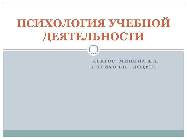 ПСИХОЛОГИЯ УЧЕБНОЙ ДЕЯТЕЛЬНОСТИ ЛЕКТОР: МИНИНА А. А. К. ПСИХОЛ. Н. , ДОЦЕНТ 