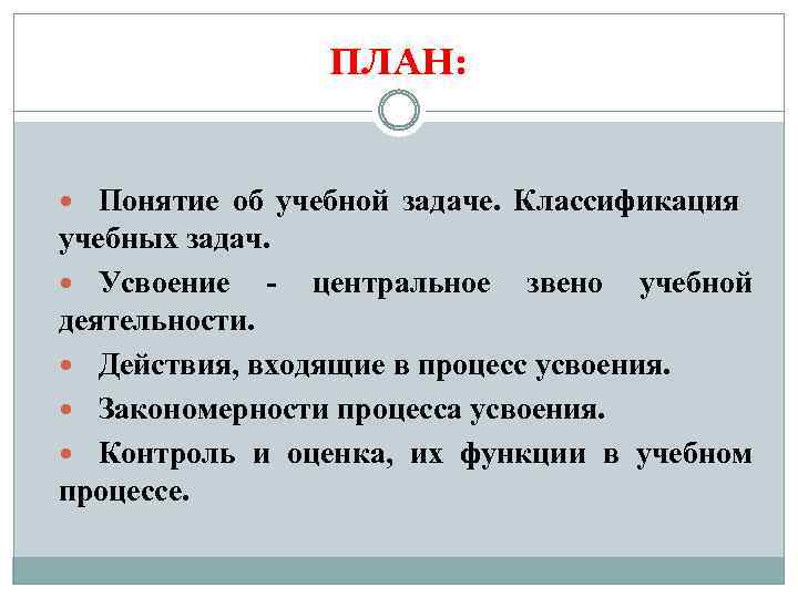 ПЛАН: Понятие об учебной задаче. Классификация учебных задач. Усвоение центральное звено учебной деятельности. Действия,