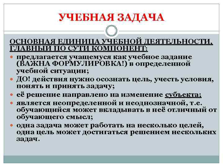 УЧЕБНАЯ ЗАДАЧА ОСНОВНАЯ ЕДИНИЦА УЧЕБНОЙ ДЕЯТЕЛЬНОСТИ, ГЛАВНЫЙ ПО СУТИ КОМПОНЕНТ: предлагается учащемуся как учебное