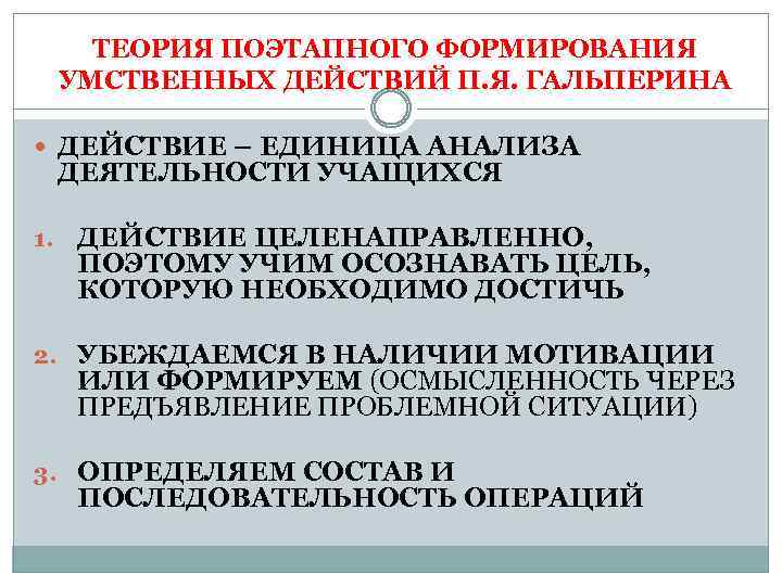 ТЕОРИЯ ПОЭТАПНОГО ФОРМИРОВАНИЯ УМСТВЕННЫХ ДЕЙСТВИЙ П. Я. ГАЛЬПЕРИНА ДЕЙСТВИЕ – ЕДИНИЦА АНАЛИЗА ДЕЯТЕЛЬНОСТИ УЧАЩИХСЯ