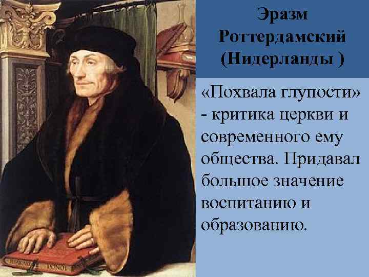 Эразм Роттердамский (Нидерланды ) «Похвала глупости» - критика церкви и современного ему общества. Придавал