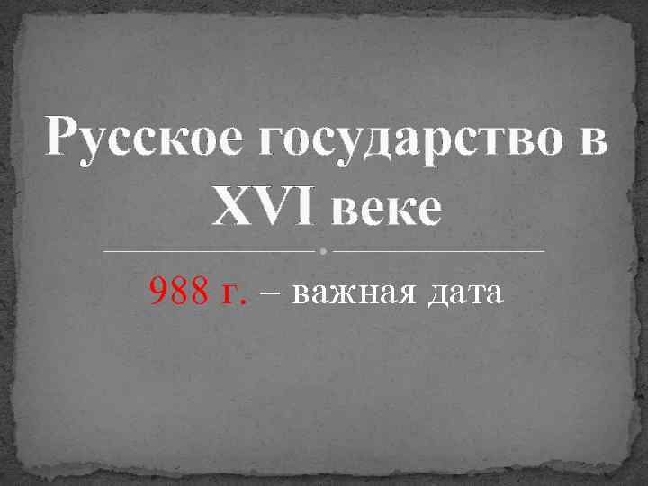 Русское государство в XVI веке 988 г. – важная дата 