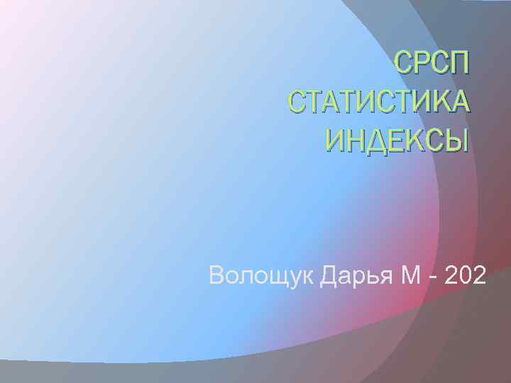 СРСП СТАТИСТИКА ИНДЕКСЫ Волощук Дарья М - 202 