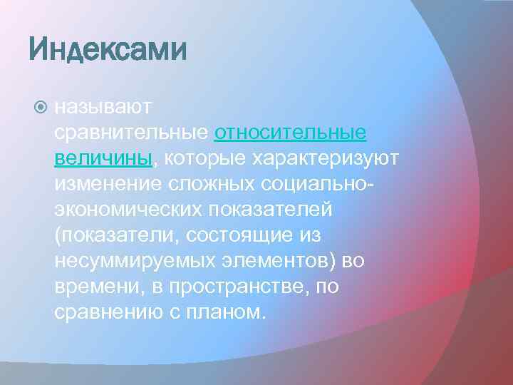 Индексами называют сравнительные относительные величины, которые характеризуют изменение сложных социальноэкономических показателей (показатели, состоящие из