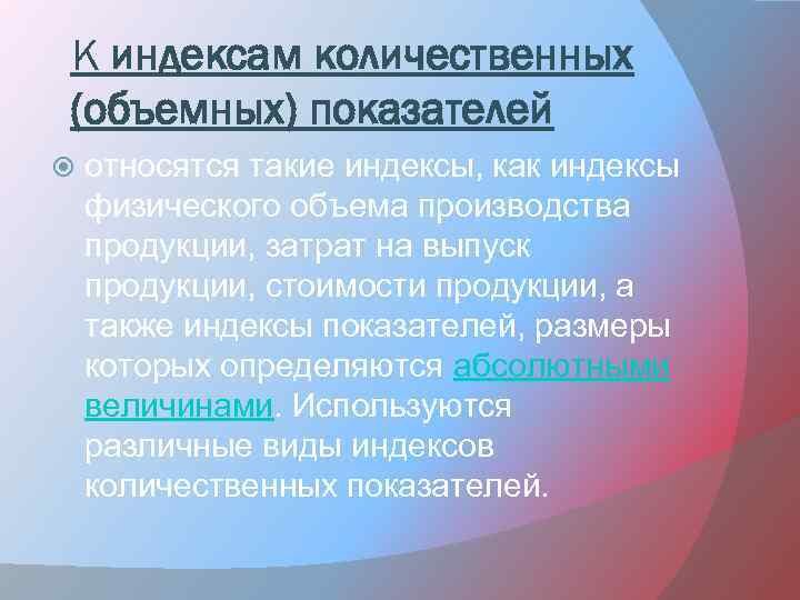 К индексам количественных (объемных) показателей относятся такие индексы, как индексы физического объема производства продукции,