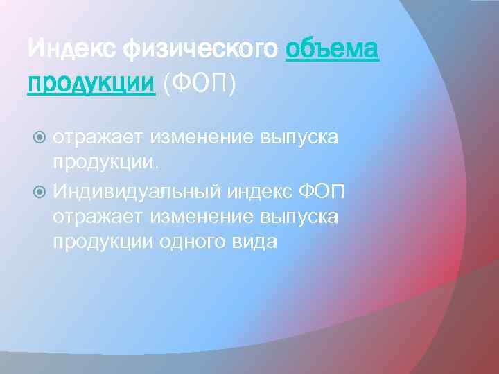 Индекс физического объема продукции (ФОП) отражает изменение выпуска продукции. Индивидуальный индекс ФОП отражает изменение