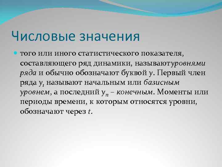 Числовые значения того или иного статистического показателя, составляющего ряд динамики, называютуровнями ряда и обычно