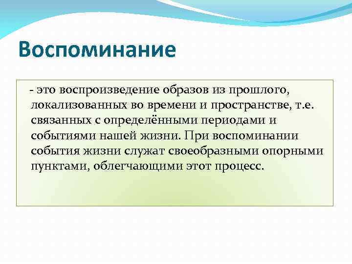 Воспоминание - это воспроизведение образов из прошлого, локализованных во времени и пространстве, т. е.