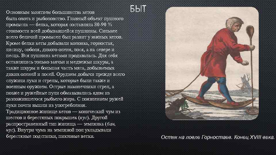 Основным занятием большинства кетов была охота и рыболовство. Главный объект пушного промысла — белка,