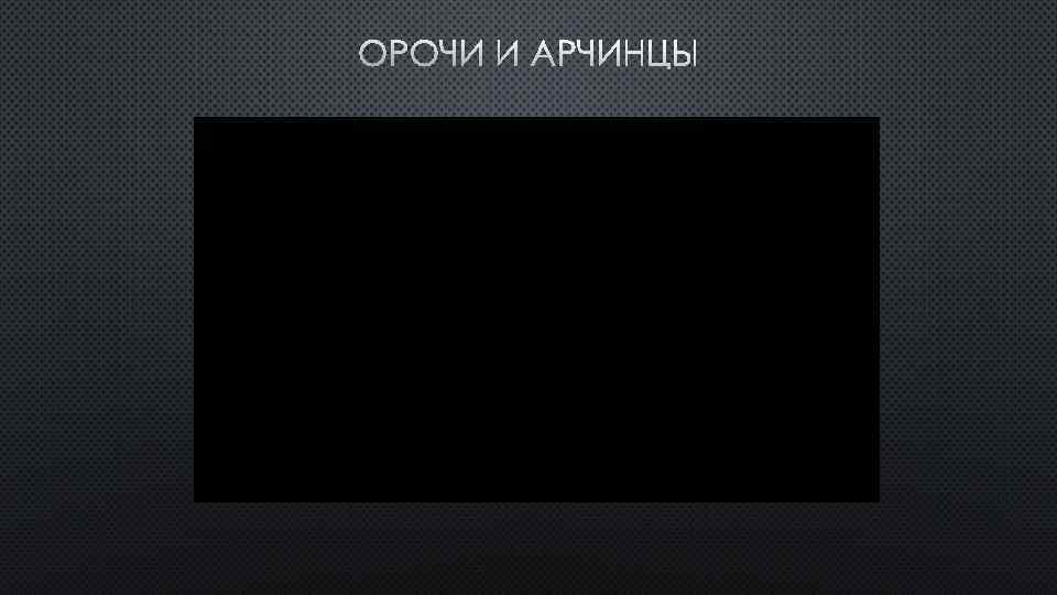 ОРОЧИ И АРЧИНЦЫ 