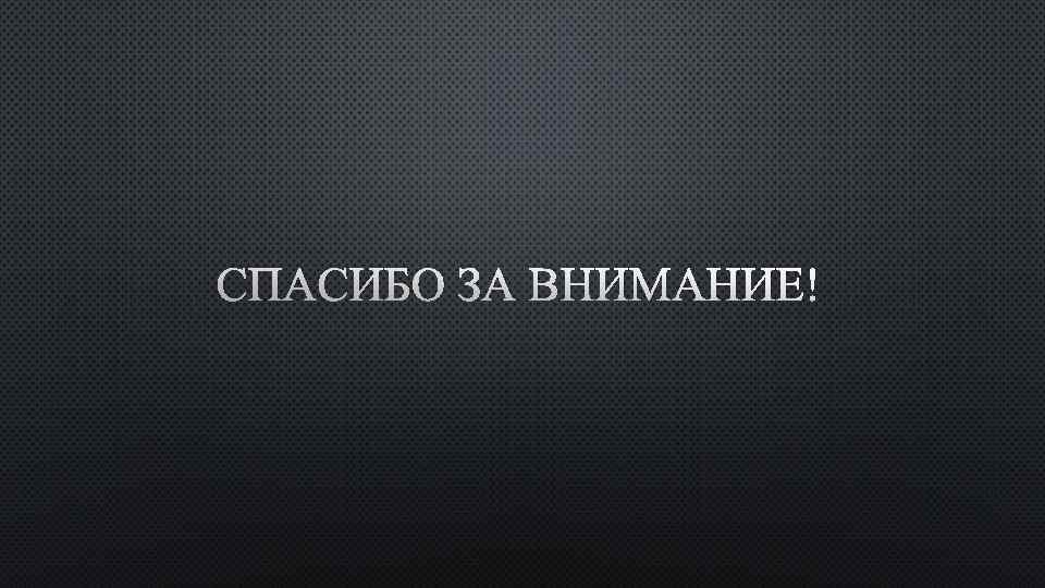 СПАСИБО ЗА ВНИМАНИЕ! 