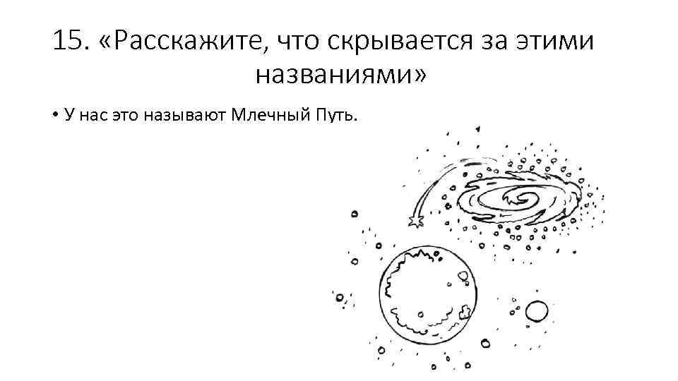 15. «Расскажите, что скрывается за этими названиями» • У нас это называют Млечный Путь.