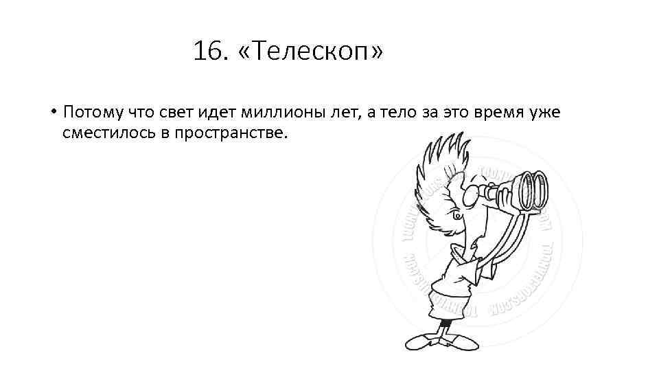 16. «Телескоп» • Потому что свет идет миллионы лет, а тело за это время