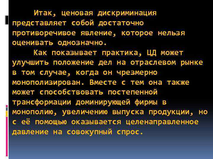 Итак, ценовая дискриминация представляет собой достаточно противоречивое явление, которое нельзя оценивать однозначно. Как показывает