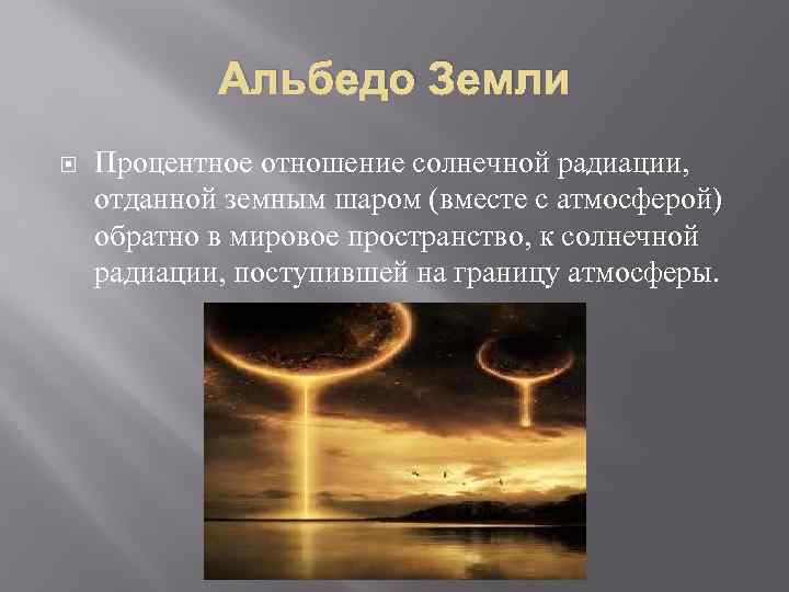 Альбедо Земли Процентное отношение солнечной радиации, отданной земным шаром (вместе с атмосферой) обратно в