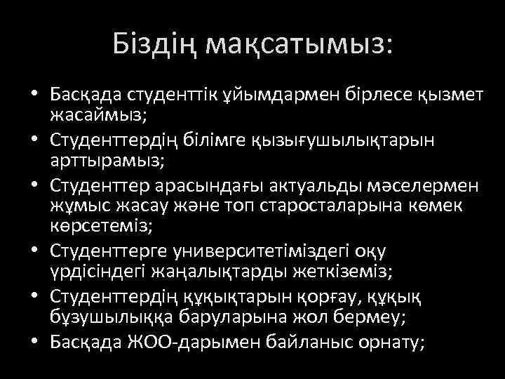 Біздің мақсатымыз: • Басқада студенттік ұйымдармен бірлесе қызмет жасаймыз; • Студенттердің білімге қызығушылықтарын арттырамыз;