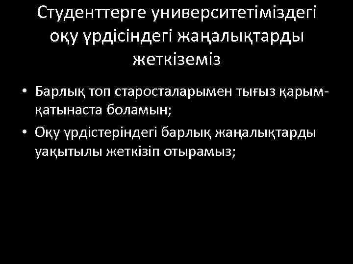 Студенттерге университетіміздегі оқу үрдісіндегі жаңалықтарды жеткіземіз • Барлық топ старосталарымен тығыз қарымқатынаста боламын; •