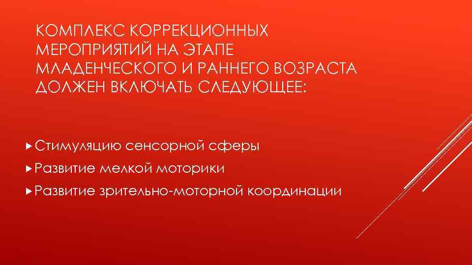 КОМПЛЕКС КОРРЕКЦИОННЫХ МЕРОПРИЯТИЙ НА ЭТАПЕ МЛАДЕНЧЕСКОГО И РАННЕГО ВОЗРАСТА ДОЛЖЕН ВКЛЮЧАТЬ СЛЕДУЮЩЕЕ: Стимуляцию сенсорной