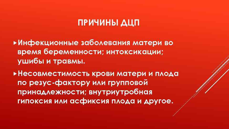 ПРИЧИНЫ ДЦП Инфекционные заболевания матери во время беременности; интоксикации; ушибы и травмы. Несовместимость крови