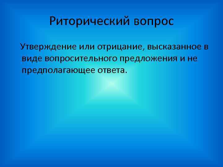 Риторический вопрос Утверждение или отрицание, высказанное в виде вопросительного предложения и не предполагающее ответа.