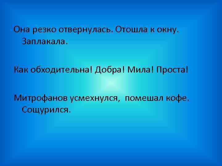 Она резко отвернулась. Отошла к окну. Заплакала. Как обходительна! Добра! Мила! Проста! Митрофанов усмехнулся,