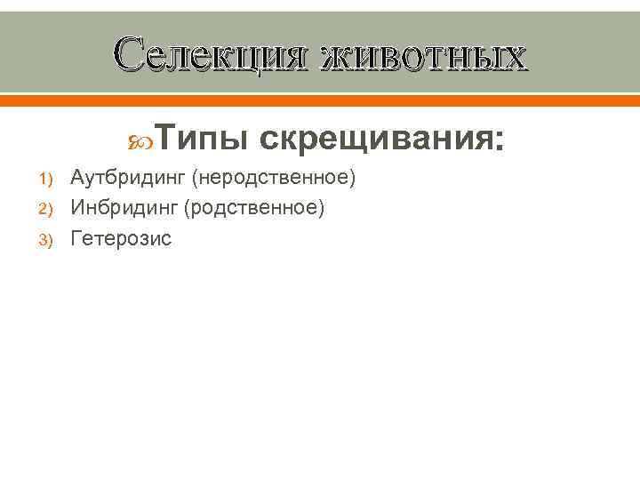 Селекция животных Типы 1) 2) 3) скрещивания: Аутбридинг (неродственное) Инбридинг (родственное) Гетерозис 