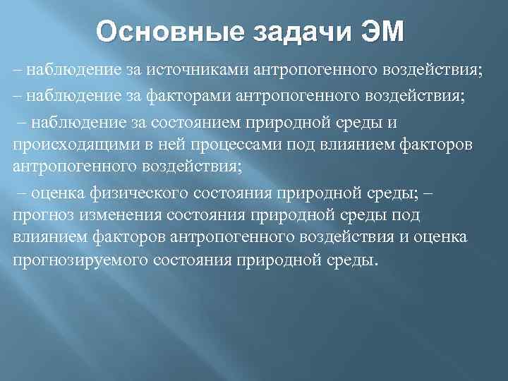 Основные задачи ЭМ – наблюдение за источниками антропогенного воздействия; – наблюдение за факторами антропогенного