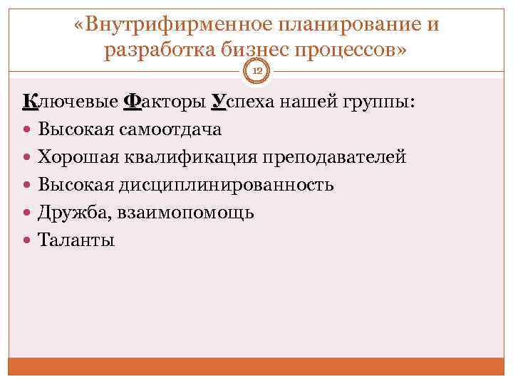  «Внутрифирменное планирование и разработка бизнес процессов» 12 Ключевые Факторы Успеха нашей группы: Высокая