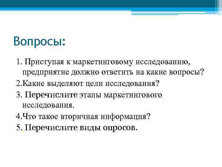 Вопросы: 1. Приступая к маркетинговому исследованию, предприятие должно ответить на какие вопросы? 2. Какие