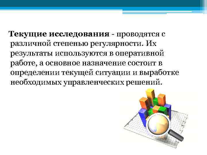 Текущие исследования - проводятся с различной степенью регулярности. Их результаты используются в оперативной работе,