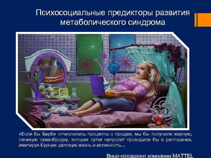 Психосоциальные предикторы развития метаболического синдрома «Если бы Барби отчислялись проценты с продаж, мы бы