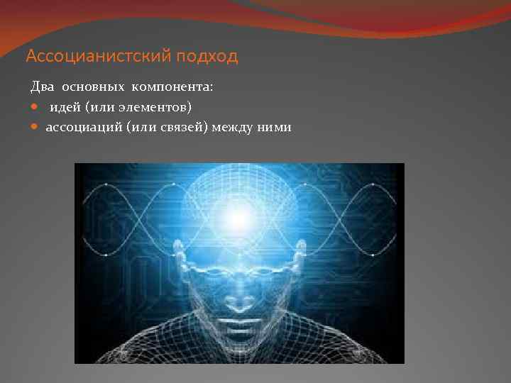 Ассоцианистский подход Два основных компонента: идей (или элементов) ассоциаций (или связей) между ними 