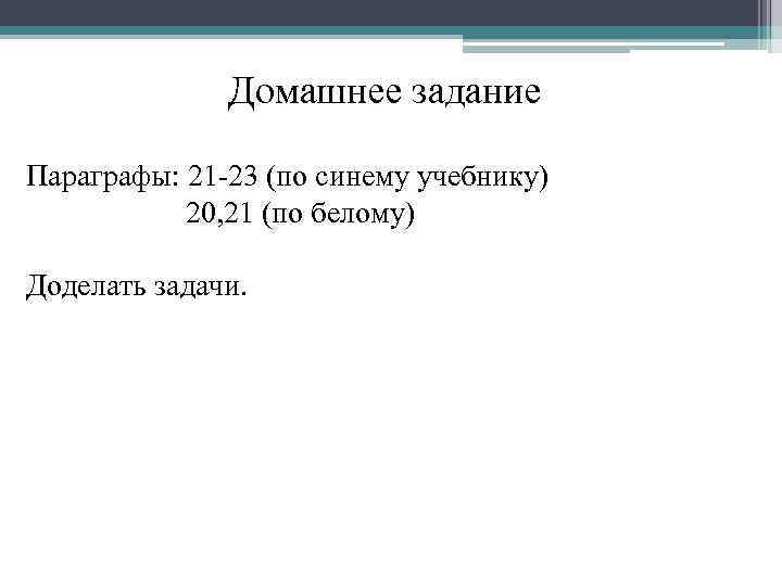 Домашнее задание Параграфы: 21 -23 (по синему учебнику) 20, 21 (по белому) Доделать задачи.