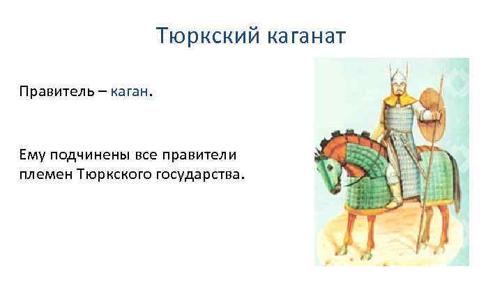 Тюркский каганат Правитель – каган. Ему подчинены все правители племен Тюркского государства. 