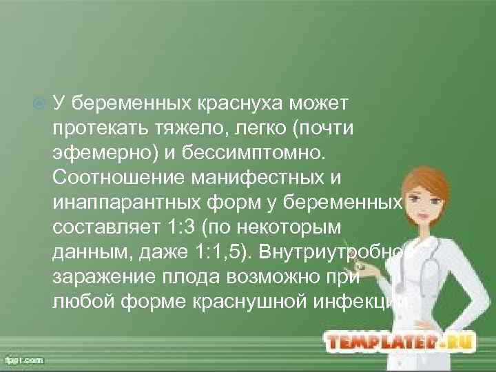  У беременных краснуха может протекать тяжело, легко (почти эфемерно) и бессимптомно. Соотношение манифестных