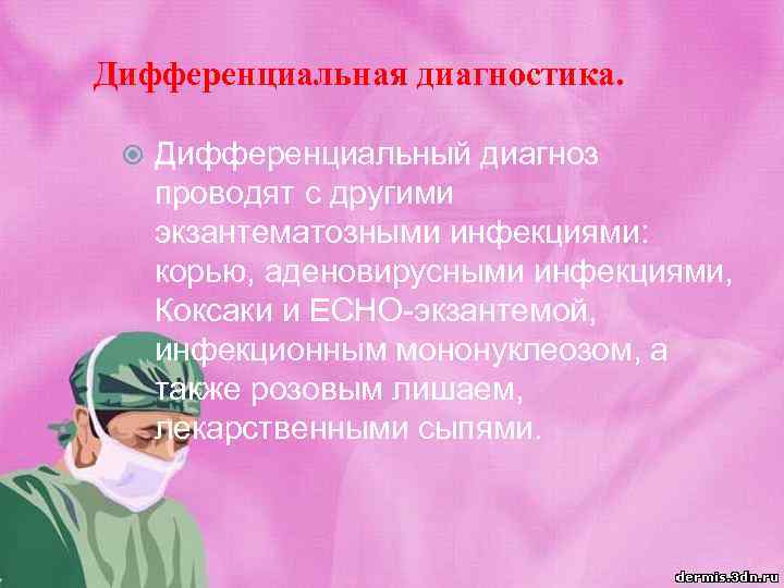 Дифференциальная диагностика. Дифференциальный диагноз проводят с другими экзантематозными инфекциями: корью, аденовирусными инфекциями, Коксаки и